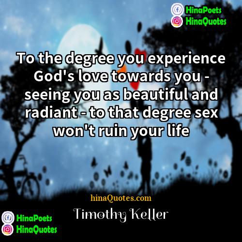Timothy Keller Quotes | To the degree you experience God's love